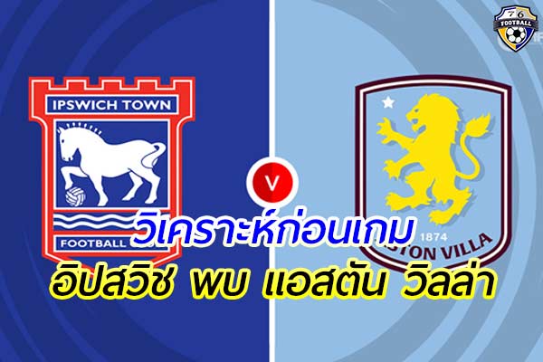 วิเคราะห์ฟุตบอล พรีเมียร์ลีก อังกฤษ คู่ระหว่าง อิปสวิช พบ แอสตัน วิลล่า