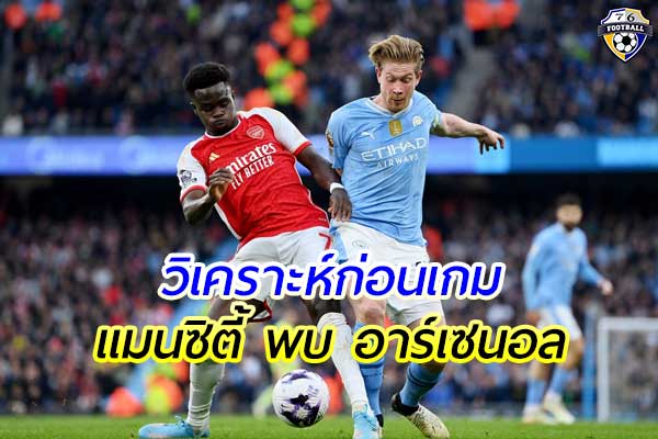 วิเคราะห์ฟุตบอล พรีเมียร์ลีก อังกฤษ เกมคู่ระหว่าง แมนซิตี้ พบ อาร์เซนอล