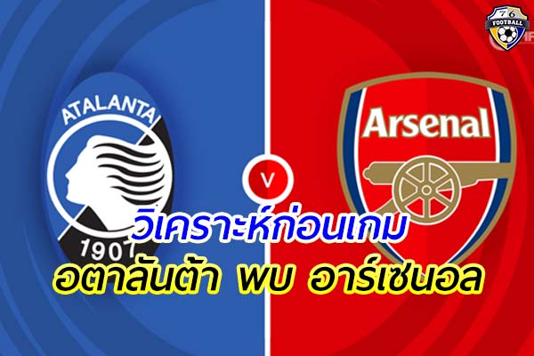 วิเคราะห์ฟุตบอล ยูฟ่า แชมเปียนส์ ลีก คู่ระหว่าง อตาลันต้า พบ อาร์เซนอล