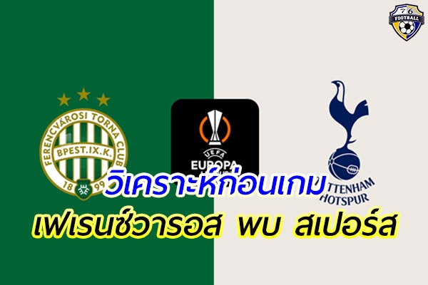 วิเคราะห์ฟุตบอล ยูโรป้า ลีก เกมคู่ระหว่าง เฟเรนซ์วารอส พบ สเปอร์ส