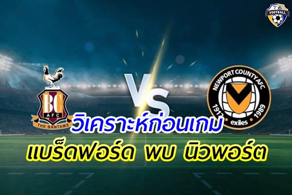 วิเคราะห์ฟุตบอล ลีก ทู ประเทศอังกฤษ คู่ระหว่าง แบร็ดฟอร์ด พบ นิวพอร์ต