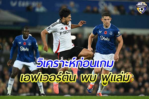 วิเคราะห์ฟุตบอล พรีเมียร์ลีก อังกฤษ เกมคู่ระหว่าง เอฟเวอร์ตัน พบ ฟูแล่ม