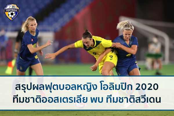 สรุปผลฟุตบอลหญิงโอลิมปิก 2020 คู่ทีมชาติออสเตรเลีย พบ ทีมชาติสวีเดน
